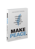 Make Peace: A Strategic Guide for Achieving Lasting Peace In Israel